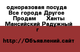 одноразовая посуда - Все города Другое » Продам   . Ханты-Мансийский,Радужный г.